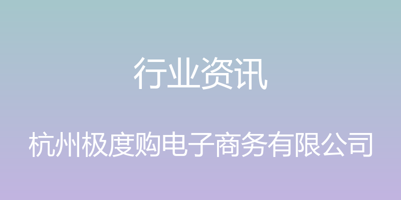 行业资讯 - 杭州极度购电子商务有限公司