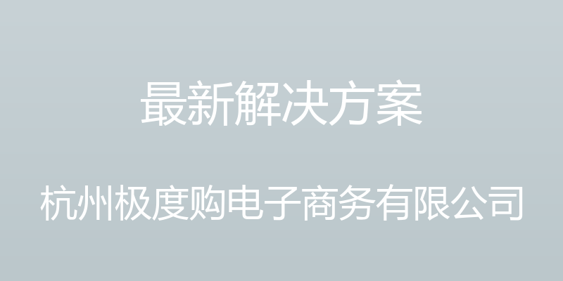 最新解决方案 - 杭州极度购电子商务有限公司